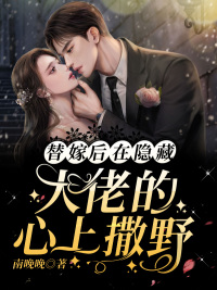 替嫁后，在隐藏大佬的心上撒野免费阅读全集
